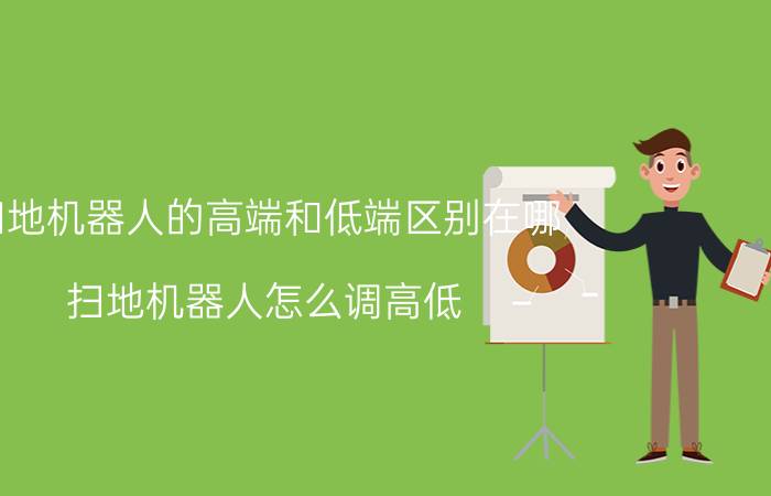 扫地机器人的高端和低端区别在哪 扫地机器人怎么调高低？